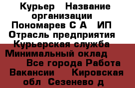 Курьер › Название организации ­ Пономарев С.А., ИП › Отрасль предприятия ­ Курьерская служба › Минимальный оклад ­ 32 000 - Все города Работа » Вакансии   . Кировская обл.,Сезенево д.